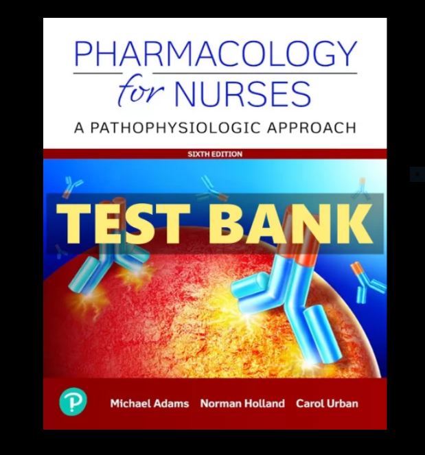 TEST BANK Pharmacology For Nurses A Pathophysiological Approach 6th Edition Adam